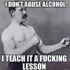 IDontAbuseAlchoholITeachItAFuckingLesson.jpg